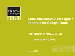 Suite bureautique en Ligne : exemple de Google Docs Petit-déjeuner Web2.0 AFEIT           Jean-Marie Gilliot 30 mars 2009 