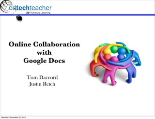 Online Collaboration
                with
            Google Docs

                              Tom Daccord
                               Justin Reich




Saturday, November 20, 2010
 