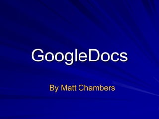 GoogleDocs
 By Matt Chambers
 