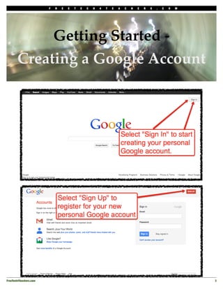 F   R   E   E   T   E   C   H   4   T   E   A   C   H   E   R   S   .   C   O   M




             Getting Started -
        Creating a Google Account




FreeTech4Teachers.com!                                                                                       3
 