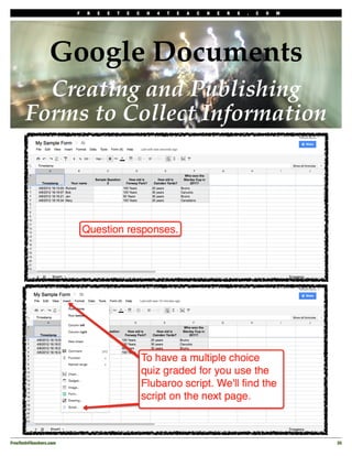 F   R   E   E   T   E   C   H   4   T   E   A   C   H   E   R   S   .   C   O   M




                  Google Documents
         Creating and Publishing
       Forms to Collect Information




FreeTech4Teachers.com!                                                                                       35
 