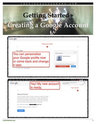 F   R   E   E   T   E   C   H   4   T   E   A   C   H   E   R   S   .   C   O   M




             Getting Started -
        Creating a Google Account




FreeTech4Teachers.com!                                                                                       5
 