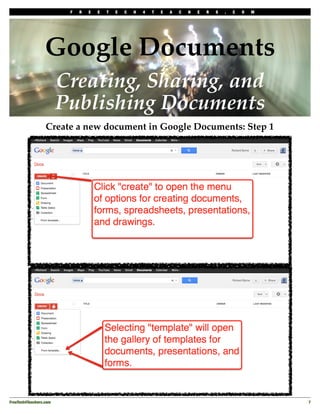 F   R   E   E   T   E   C   H   4   T   E   A   C   H   E   R   S   .   C   O   M




                  Google Documents
                         Creating, Sharing, and
                         Publishing Documents
                  Create a new document in Google Documents: Step 1




FreeTech4Teachers.com!                                                                                        7
 