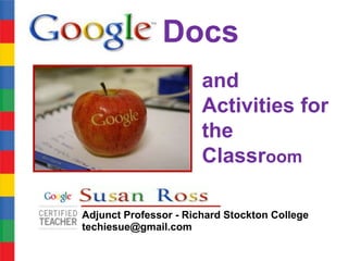 Docs
                       and
                       Activities for
                       the
                       Classroom

Adjunct Professor - Richard Stockton College
techiesue@gmail.com
 