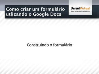 Como criar um formulário  utlizando o Google Docs Construindo o formulário 