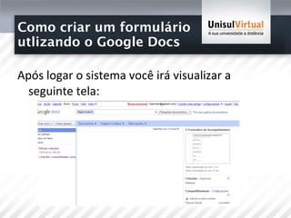 Como criar um formulário  utlizando o Google Docs Após logar o sistema você irá visualizar a seguinte tela: 
