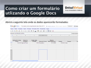 Como criar um formulário  utlizando o Google Docs Abrirá a seguinte tela onde os dados aparecerão formatados: 