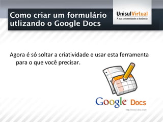 Como criar um formulário  utlizando o Google Docs Agora é só soltar a criatividade e usar esta ferramenta para o que você precisar. 
