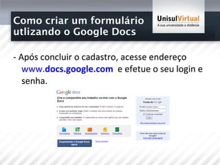 Como criar um formulário  utlizando o Google Docs - Após concluir o cadastro, acesse endereço  www. docs . google .com   e efetue o seu login e senha.  