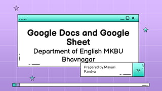 Google Docs and Google
Sheet
Prepared by Mayuri
Pandya
Department of English MKBU
Bhavnagar
 
