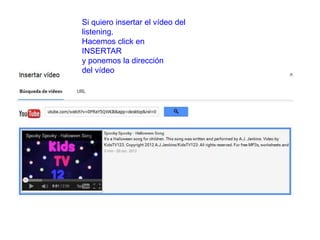Si quiero insertar el vídeo del
listening.
Hacemos click en
INSERTAR
y ponemos la dirección
del vídeo
 