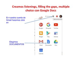 Creamos listenings, filling the gaps, multiple
choice con Google Docs
En nuestra cuenta de
Gmail hacemos click
en
Elegimos
DOCUMENTOS
 