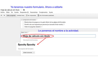 Ya tenemos nuestro formulario. Ahora a editarlo
Le ponemos el nombre a la actividad.
 