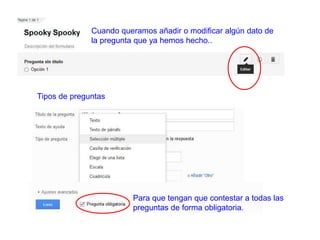 Cuando queramos añadir o modificar algún dato de
la pregunta que ya hemos hecho..
Tipos de preguntas
Para que tengan que contestar a todas las
preguntas de forma obligatoria.
 