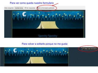 Para ver como queda nuestro formulario
Para volver a editarlo porque no me gusta
 