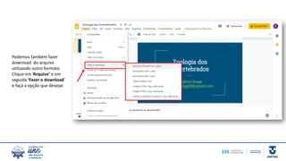 Podemos também fazer
download do arquivo
utilizando outro formato.
Clique em ‘Arquivo’ e em
seguida ‘Fazer o download’
e faça a opção que desejar.
 
