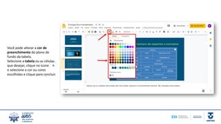 Você pode alterar a cor de
preenchimento do plano de
fundo da tabela.
Selecione a tabela ou as células
que desejar, clique no ícone
e selecione a cor ou cores
escolhidas e clique para concluir.
 