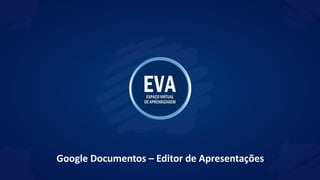 Google Documentos – Editor de Apresentações
 