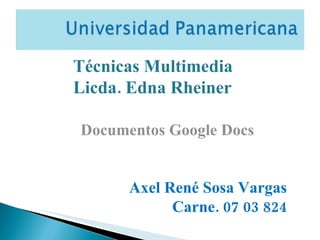 Técnicas Multimedia Licda. Edna Rheiner Documentos Google Docs Axel René Sosa Vargas Carne. 07 03 824 