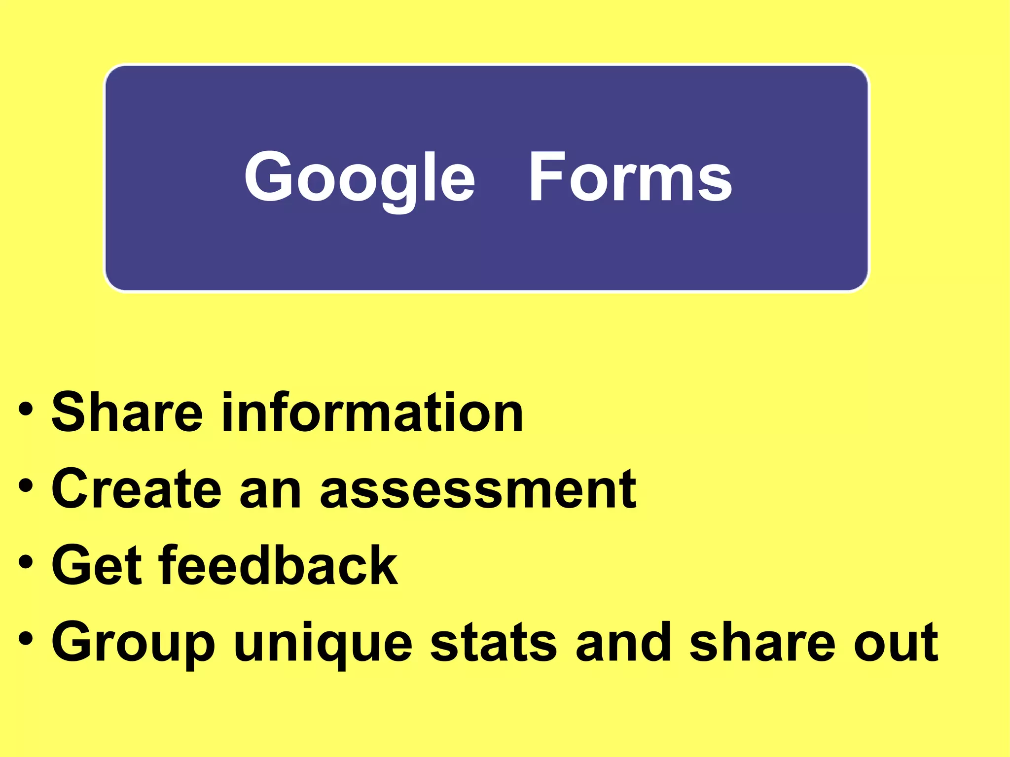Google  Forms Share information  Create an assessment  Get feedback Group unique stats and share out 