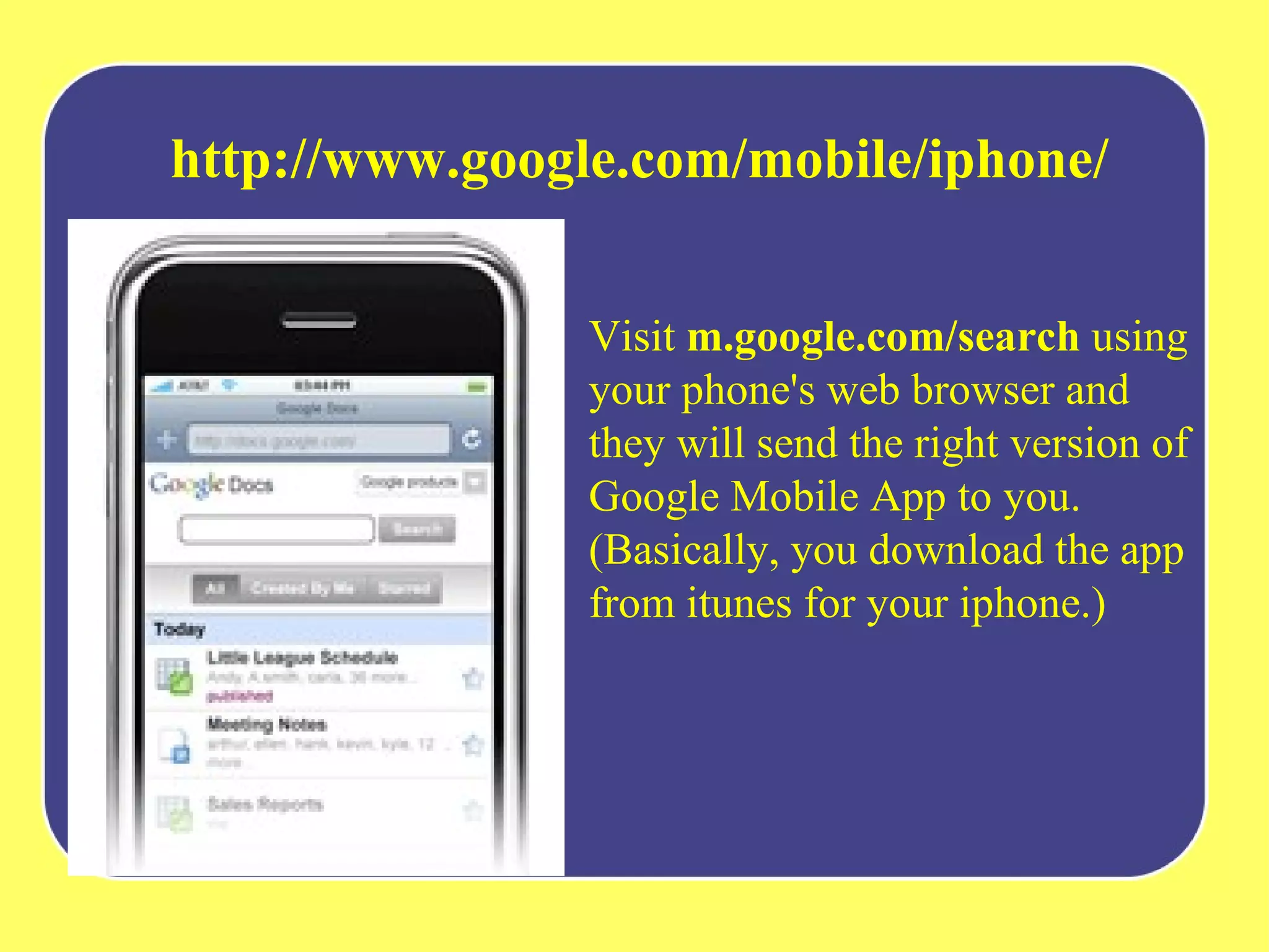 http://www.google.com/mobile/iphone/   Visit  m.google.com/search  using your phone's web browser and they will send the right version of Google Mobile App to you.   (Basically, you download the app from itunes for your iphone.) 