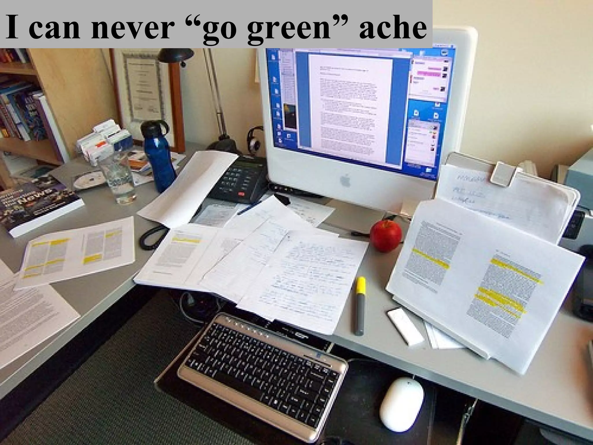 I can never “go green” ache 