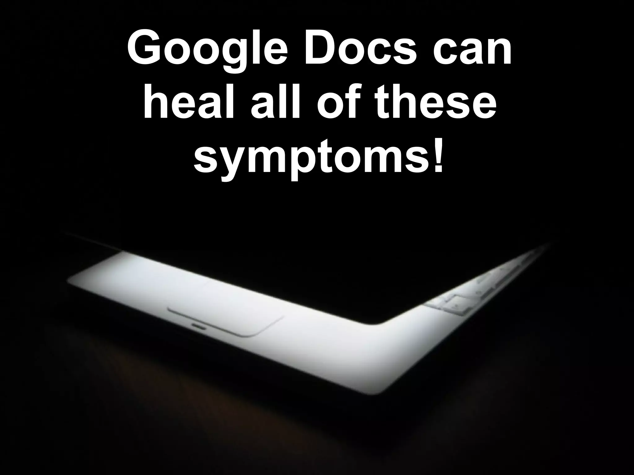 Google Docs can heal all of these symptoms! 