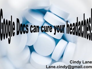 Cindy Lane [email_address] Google Docs can cure your headaches! 