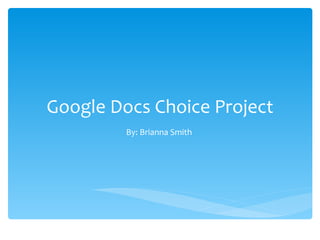 Google Docs Choice Project
         By: Brianna Smith
 
