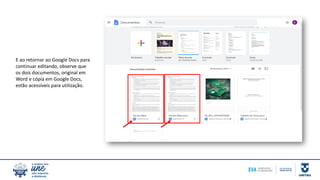 E ao retornar ao Google Docs para
continuar editando, observe que
os dois documentos, original em
Word e cópia em Google Docs,
estão acessíveis para utilização.
 