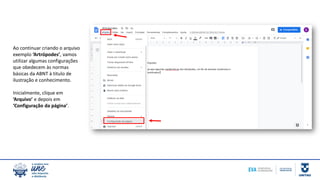Ao continuar criando o arquivo
exemplo ‘Artrópodes’, vamos
utilizar algumas configurações
que obedecem às normas
básicas da ABNT à titulo de
ilustração e conhecimento.
Inicialmente, clique em
‘Arquivo’ e depois em
‘Configuração da página’.
 