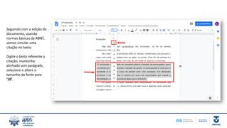 Seguindo com a edição do
documento, usando
normas básicas da ABNT,
vamos simular uma
citação no texto.
Digite o texto referente a
citação, mantenha
alinhado sem parágrafo,
selecione e altere o
tamanho da fonte para
‘10’.
 