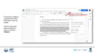É necessário configurar
o espaçamento entre
linhas para o texto da
citação.
Clique no ícone seta
duplo sentido/três
traços e selecione
‘Simples’.
 