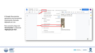 O Google Documentos
apresenta uma ferramenta
interessante chamada
digitação por voz.
Para acessá-la clique em
‘Ferramentas’ e selecione
‘Digitação por Voz’.
 