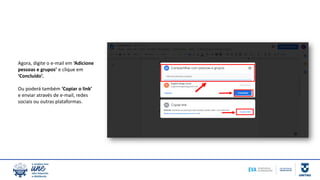 Agora, digite o e-mail em ‘Adicione
pessoas e grupos’ e clique em
‘Concluído’.
Ou poderá também ‘Copiar o link’
e enviar através de e-mail, redes
sociais ou outras plataformas.
 