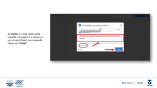 Ao digitar o e-mail, abrirá uma
caixa de mensagem e o arquivo, a
ser compartilhado, será anexado.
Clique em ‘Enviar’.
 