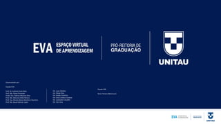 Desenvolvido por:
Equipe EVA
Prof. Dr. Antonio Faria Neto
Prof. Me. Edson Pimentel
Profa. Dra. Fabrina Moreira Silva
Prof. Me. Mauricio Brito Pereira
Prof. Esp. Renata Maria Monteiro Stochero
Prof. Me. Reuel Adimar Lopes
Est. Luan Sthefan
Est. Felipe Dias
Est. Gisele Coutinho
Est. Ana Carolina Cardoso
Est. Leonardo Carvalho
Est. Yan Lima
Equipe SIBI
Nanci Pereira Bittencourt
 