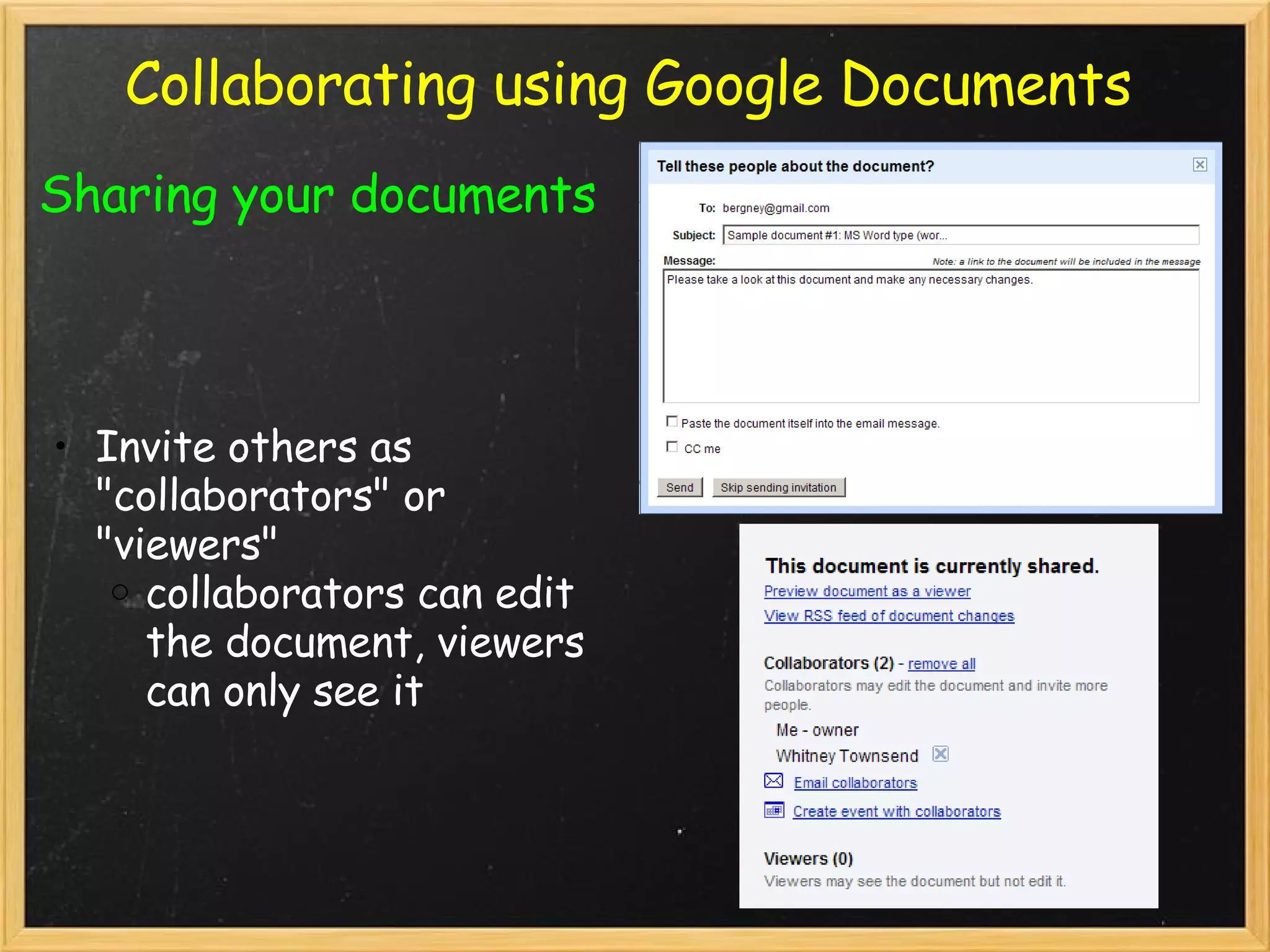 Collaborating using Google Documents Sharing your documents Invite others as &quot;collaborators&quot; or &quot;viewers&quot; collaborators can edit the document, viewers can only see it 