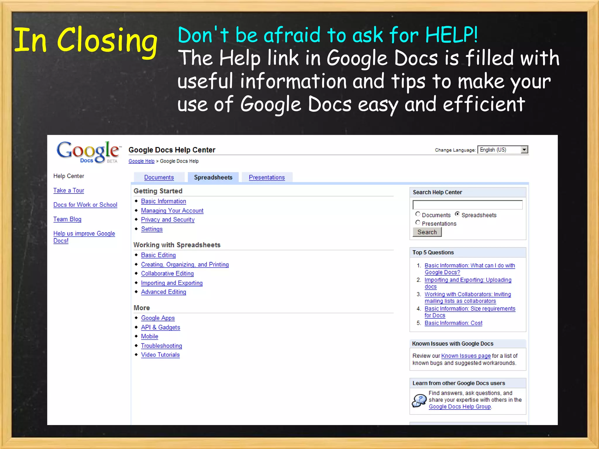 In Closing Don't be afraid to ask for HELP! The Help link in Google Docs is filled with useful information and tips to make your use of Google Docs easy and efficient 