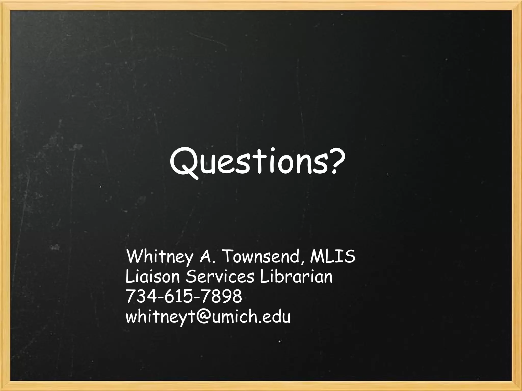 Questions? Whitney A. Townsend, MLIS Liaison Services Librarian 734-615-7898 [email_address] 