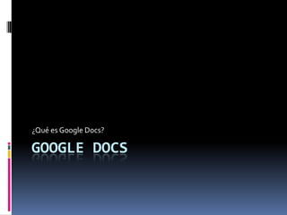 Google Docs ¿Qué es Google Docs? 