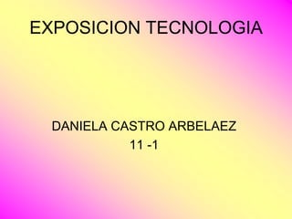 EXPOSICION TECNOLOGIA




 DANIELA CASTRO ARBELAEZ
           11 -1
 