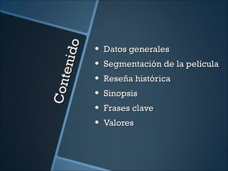 o
               •   Datos generales

     en i d    •   Segmentación de la película
               •   Reseña histórica
Co nt

               •   Sinopsis
               •   Frases clave
               •   Valores
 