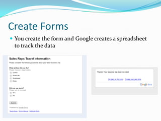 Create FormsYou create the form and Google creates a spreadsheet to track the data 