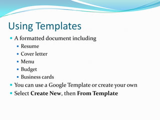 Using TemplatesA formatted document includingResumeCover letterMenuBudget Business cardsYou can use a Google Template or create your ownSelect Create New, then From Template