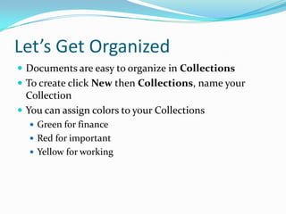 Let’s Get OrganizedDocuments are easy to organize in CollectionsTo create click New then Collections, name your Collection You can assign colors to your CollectionsGreen for financeRed for important Yellow for working