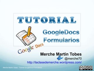 Merche Martín Tobes
                                                          @merche70
                                http://laclasedemerche.wordpress.com/
Merche Martín Tobes - Tutorial GoogleDocs Formularios
 