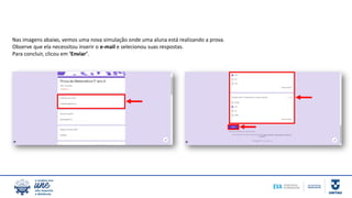 Nas imagens abaixo, vemos uma nova simulação onde uma aluna está realizando a prova.
Observe que ela necessitou inserir o e-mail e selecionou suas respostas.
Para concluir, clicou em ‘Enviar’.
 