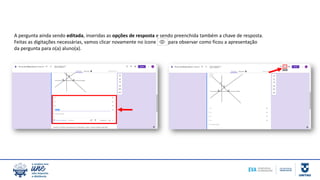 A pergunta ainda sendo editada, inseridas as opções de resposta e sendo preenchida também a chave de resposta.
Feitas as digitações necessárias, vamos clicar novamente no ícone para observar como ficou a apresentação
da pergunta para o(a) aluno(a).
 