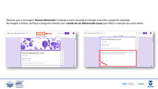 Observe que a mensagem ‘Pessoa adicionada’ é exibida e assim ela poderá interagir inserindo a pergunta solicitada.
Na imagem à direita, verifique a pergunta inserida com a borda de cor diferenciada (rosa) que indica a inserção por outro editor.
 